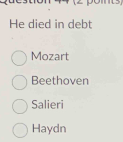 He died in debt
Mozart
Beethoven
Salieri
Haydn