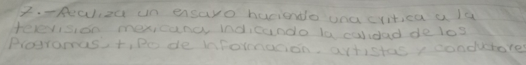 Realiza un ensaro haciendo onacritica a la 
relevision mexicancy indicando la calidad delos 
Programas t, Po de informacion, artistas, conductore