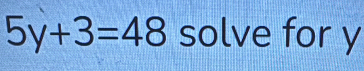 5y+3=48 solve for y