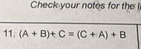 Check your notes for the l 
11. (A+B)+C=(C+A)+B