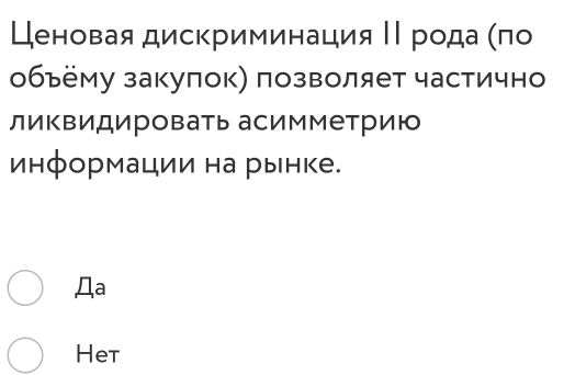 Ценовая дискриминация ΙΙрода (πо 
обьёму закуπок) позволяет частично 
ликвидировать асимметрию 
информации на рынке. 
Дa 
Het