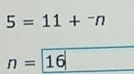 5=11+^-n
n= 16