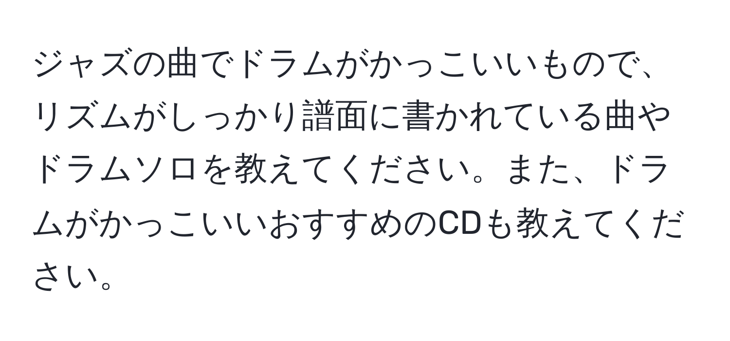 ジャズの曲でドラムがかっこいいもので、リズムがしっかり譜面に書かれている曲やドラムソロを教えてください。また、ドラムがかっこいいおすすめのCDも教えてください。