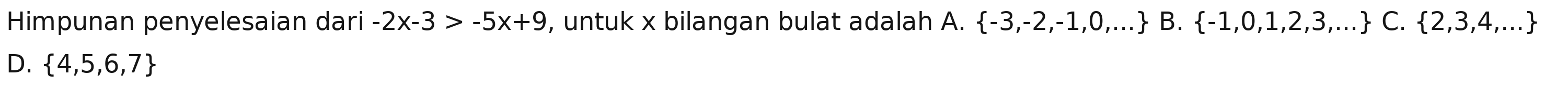 Himpunan penyelesaian dari -2x-3>-5x+9 , untuk x bilangan bulat adalah A.  -3,-2,-1,0,... B  -1,0,1,2,3,... C.  2,3,4,...
D.  4,5,6,7