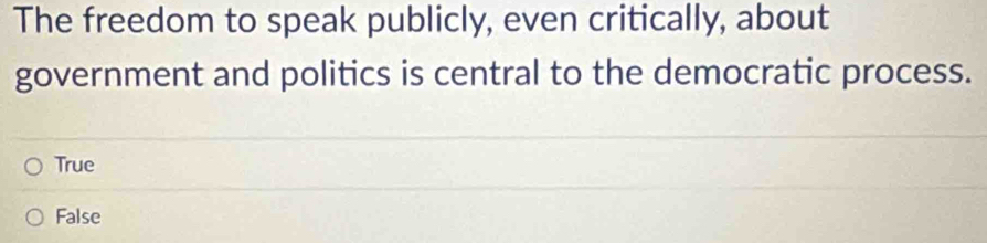 The freedom to speak publicly, even critically, about
government and politics is central to the democratic process.
True
False