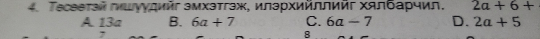 Τεсветэй πшγудийг эмхэтгэж, илэрхийллийг хялбарчил. 2a+6+
A. 13a B. 6a+7 C. 6a-7 D. 2a+5
7
8