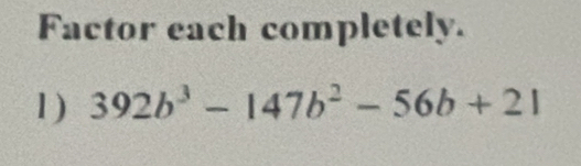 Factor each completely. 
1) 392b^3-147b^2-56b+21