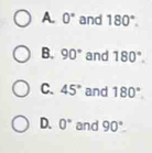 A. 0° and 180°.
B. 90° and 180°.
C. 45° and 180°.
D. 0° and 90°