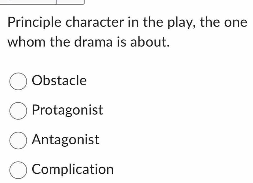 Principle character in the play, the one
whom the drama is about.
Obstacle
Protagonist
Antagonist
Complication