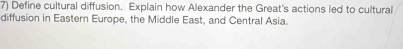 Define cultural diffusion. Explain how Alexander the Great's actions led to cultural 
diffusion in Eastern Europe, the Middle East, and Central Asia.