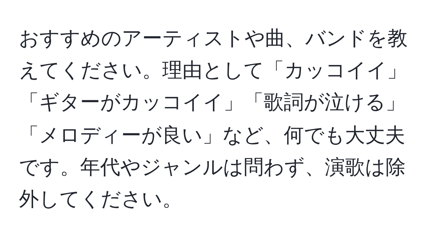 おすすめのアーティストや曲、バンドを教えてください。理由として「カッコイイ」「ギターがカッコイイ」「歌詞が泣ける」「メロディーが良い」など、何でも大丈夫です。年代やジャンルは問わず、演歌は除外してください。