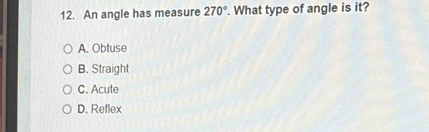 An angle has measure 270°. What type of angle is it?
A. Obtuse
B. Straight
C. Acute
D. Reflex