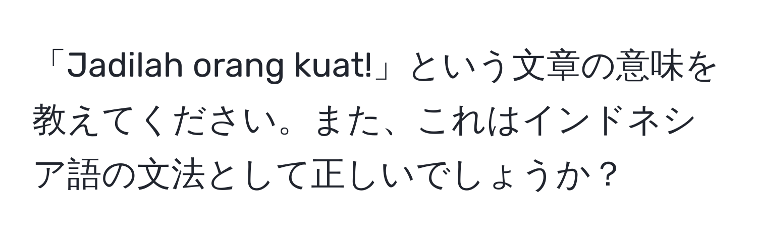 「Jadilah orang kuat!」という文章の意味を教えてください。また、これはインドネシア語の文法として正しいでしょうか？