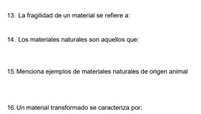 La fragilidad de un material se refiere a: 
14. Los materiales naturales son aquellos que: 
15. Menciona ejemplos de materiales naturales de origen animal 
16. Un material transformado se caracteriza por: