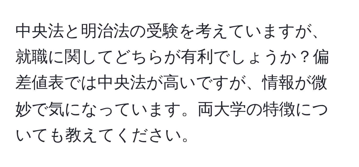 中央法と明治法の受験を考えていますが、就職に関してどちらが有利でしょうか？偏差値表では中央法が高いですが、情報が微妙で気になっています。両大学の特徴についても教えてください。