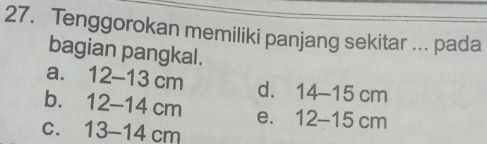 Tenggorokan memiliki panjang sekitar ... pada
bagian pangkal.
a. 12-13c m 14-15cm
d.
bì 1 2-14c m 12-15cm
e.
C. 13-14 cm