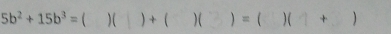 5b^2+15b^3=()()+() ) =  ) ( + )