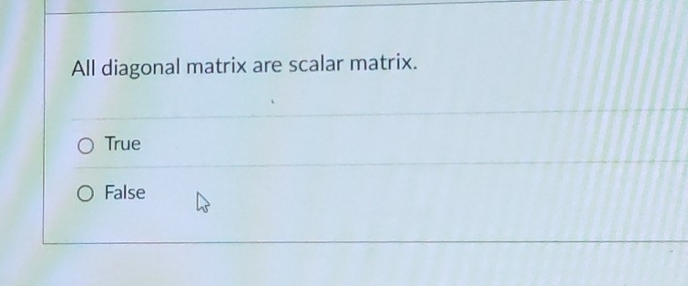 All diagonal matrix are scalar matrix.
True
False