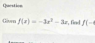 Question 
Given f(x)=-3x^2-3x , find f(-(