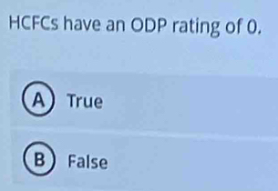 HCFCs have an ODP rating of 0.
A True
B) False