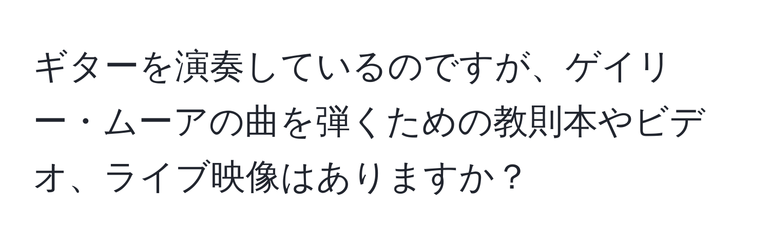 ギターを演奏しているのですが、ゲイリー・ムーアの曲を弾くための教則本やビデオ、ライブ映像はありますか？