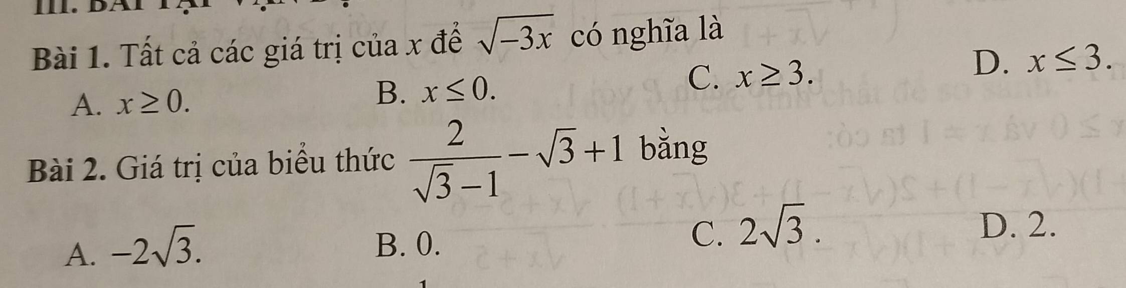 Tất cả các giá trị của x để sqrt(-3x) có nghĩa là
D. x≤ 3.
A. x≥ 0. B. x≤ 0.
C. x≥ 3. 
Bài 2. Giá trị của biểu thức  2/sqrt(3)-1 -sqrt(3)+1 bǎng
A. -2sqrt(3).
D. 2.
B. 0.
C. 2sqrt(3).