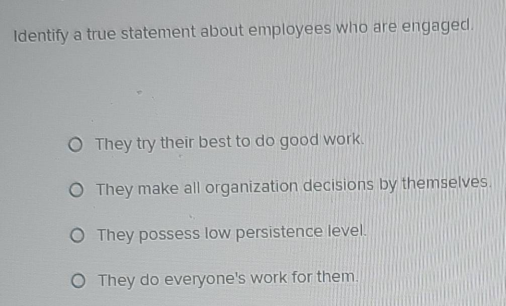 Solved: Identify a true statement about employees who are engaged. They ...
