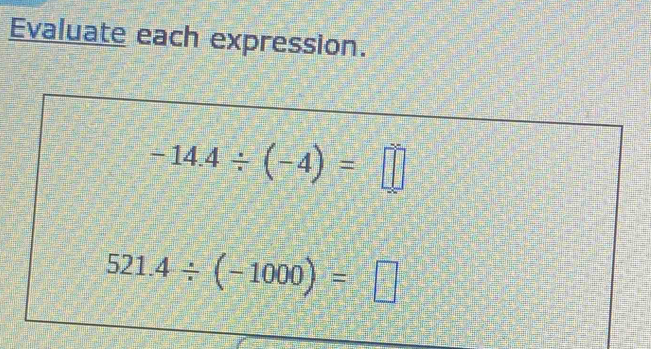 Evaluate each expression.
-14.4/ (-4)=□
521.4/ (-1000)=□