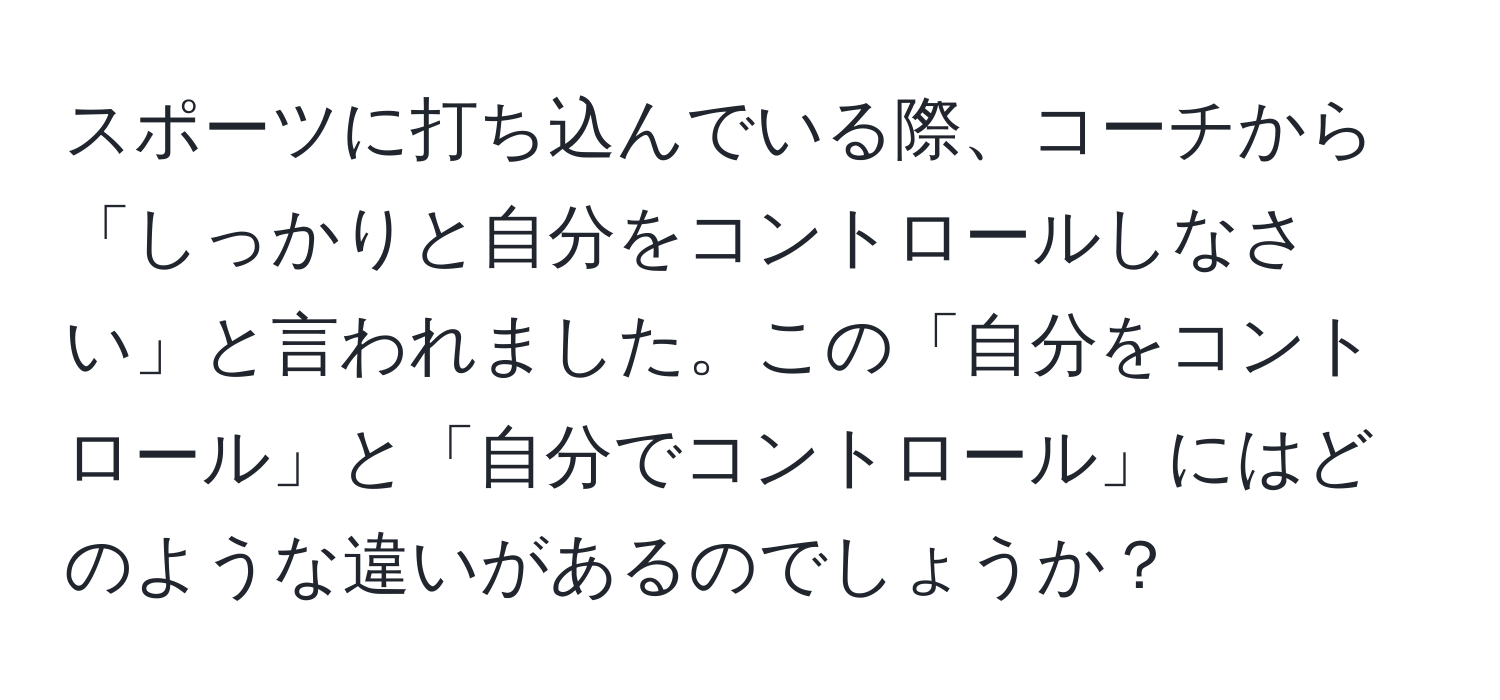 スポーツに打ち込んでいる際、コーチから「しっかりと自分をコントロールしなさい」と言われました。この「自分をコントロール」と「自分でコントロール」にはどのような違いがあるのでしょうか？