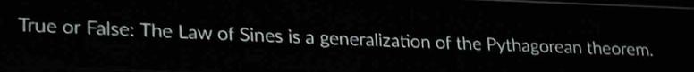 True or False: The Law of Sines is a generalization of the Pythagorean theorem.