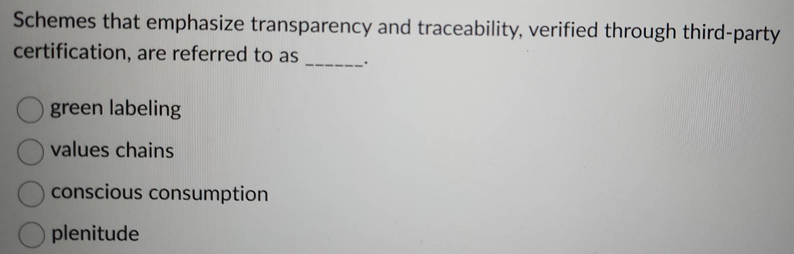 Schemes that emphasize transparency and traceability, verified through third-party
certification, are referred to as_
.
green labeling
values chains
conscious consumption
plenitude