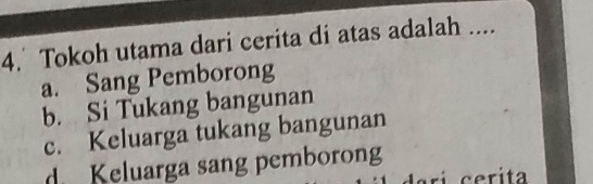 Tokoh utama dari cerita di atas adalah ....
a. Sang Pemborong
b. Si Tukang bangunan
c. Keluarga tukang bangunan
d Keluarga sang pemborong