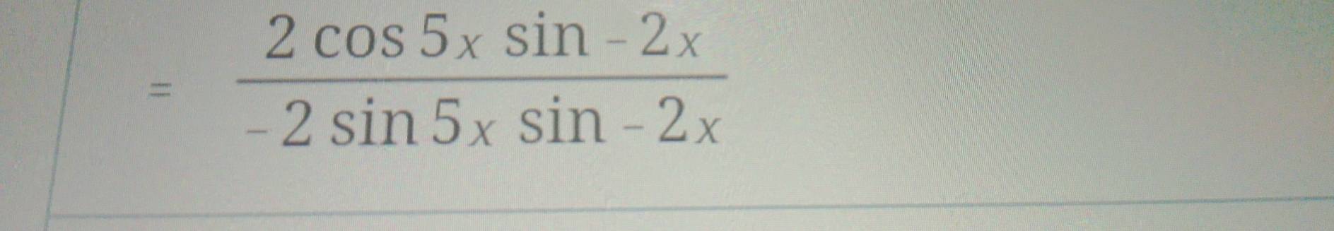 = (2cos 5xsin -2x)/-2sin 5xsin -2x 