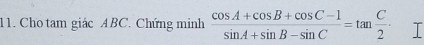 Cho tam giác ABC. Chứng minh  (cos A+cos B+cos C-1)/sin A+sin B-sin C =tan  C/2 · I