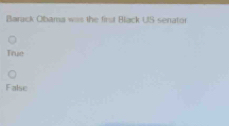 Barack Obama wis the first Black US senator
True
False