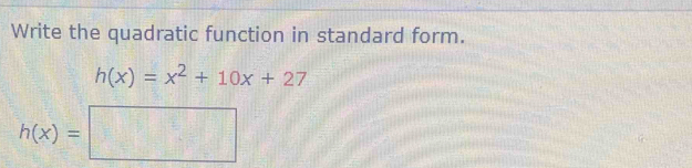 Write the quadratic function in standard form.
h(x)=x^2+10x+27
h(x)=□