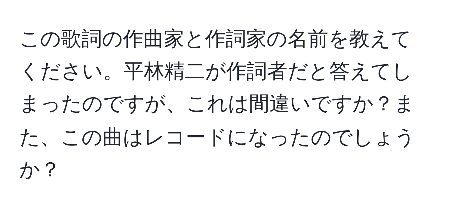 この歌詞の作曲家と作詞家の名前を教えてください。平林精二が作詞者だと答えてしまったのですが、これは間違いですか？また、この曲はレコードになったのでしょうか？