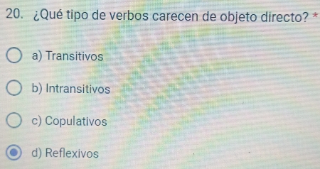 ¿Qué tipo de verbos carecen de objeto directo? *
a) Transitivos
b) Intransitivos
c) Copulativos
d) Reflexivos