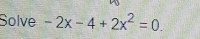 Solve -2x-4+2x^2=0