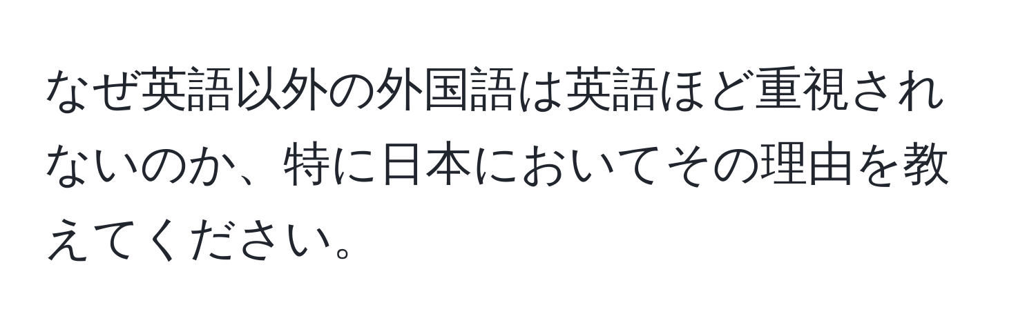 なぜ英語以外の外国語は英語ほど重視されないのか、特に日本においてその理由を教えてください。