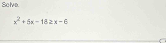 Solve.
x^2+5x-18≥ x-6