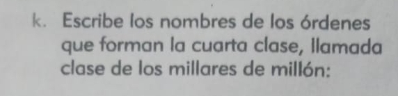 Escribe los nombres de los órdenes 
que forman la cuarta clase, Ilamada 
clase de los millares de millón :