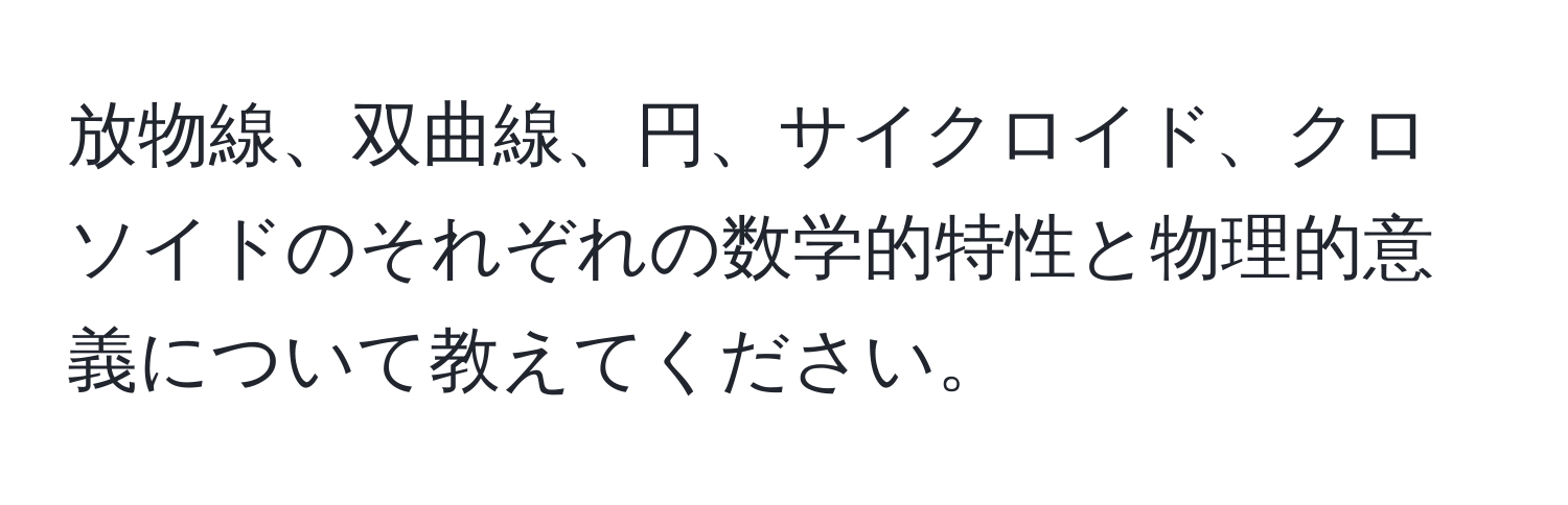 放物線、双曲線、円、サイクロイド、クロソイドのそれぞれの数学的特性と物理的意義について教えてください。