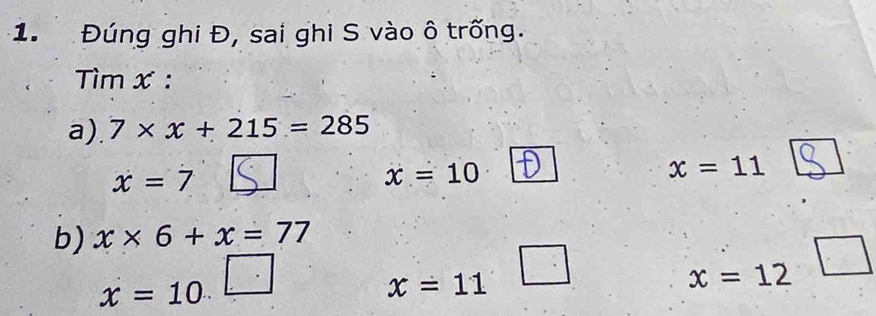 Đúng ghi Đ, sai ghi S vào ô trống. 
Tìm x : 
a). 7* x+215=285
x=7
x=10
x=11
b) x* 6+x=77
x=12
x=10
x=11