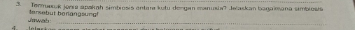 Termasuk jenis apakah simbiosis antara kutu dengan manusia? Jelaskan bagaimana simbiosis 
tersebut berlangsung! 
_ 
Jawab:
4 J e lask