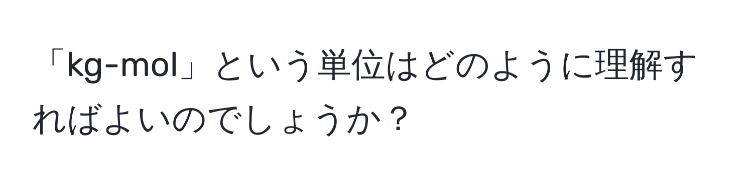 「kg-mol」という単位はどのように理解すればよいのでしょうか？