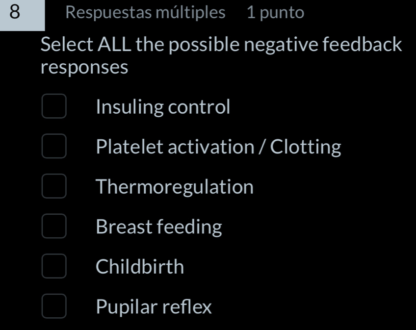 Respuestas múltiples 1 punto
Select ALL the possible negative feedback
responses
Insuling control
Platelet activation / Clotting
Thermoregulation
Breast feeding
Childbirth
Pupilar reflex