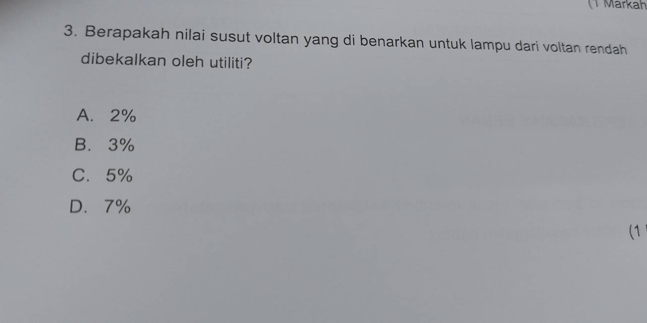 (1 Markah
3. Berapakah nilai susut voltan yang di benarkan untuk lampu dari voltan rendah
dibekalkan oleh utiliti?
A. 2%
B. 3%
C. 5%
D. 7%
(1