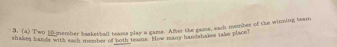 Two 10 -member basketball teams play a game. After the game, each member of the winning team 
shakes hands with each member of both teams. How many handshakes take place?