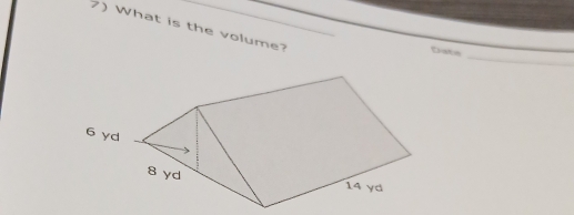 What is the volume?_
_
Date
6 yd
8 yd
14 γd